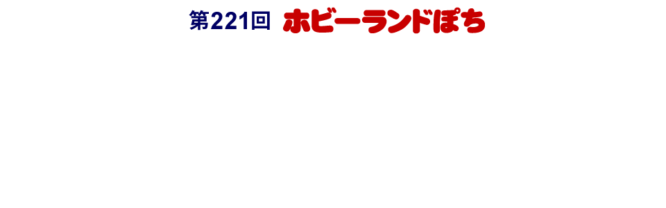 第221回 ホビーランドぽち